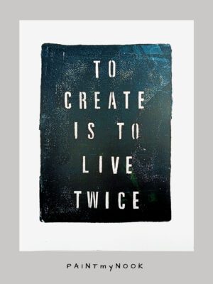TO CREATE IS TO LIVE TWICE To create is to live twice monoprint