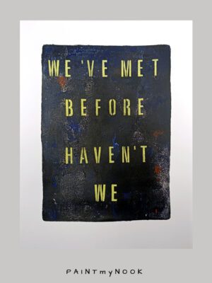 WE VE MET BEFORE WE MET BEFORE HAVEN'T WE MONOPRINT
